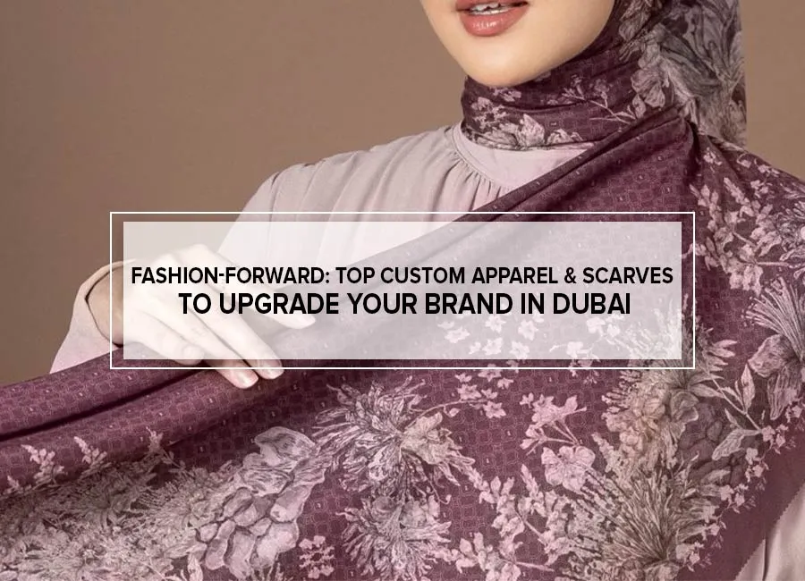 Fashion-Forward: Top Custom Apparel & Scarves to Upgrade Your Brand in Dubai