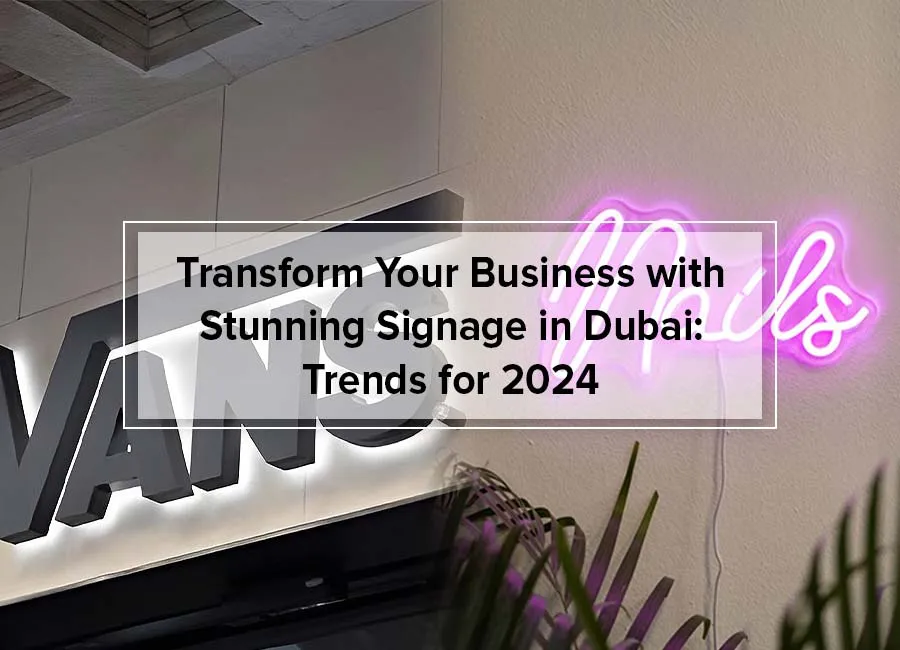 Transform Your Business with Stunning Signage in Dubai: Trends for 2024